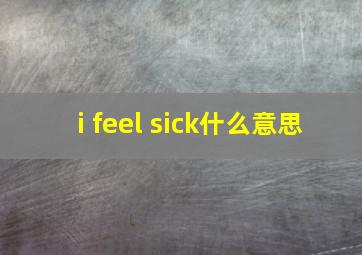 i feel sick什么意思